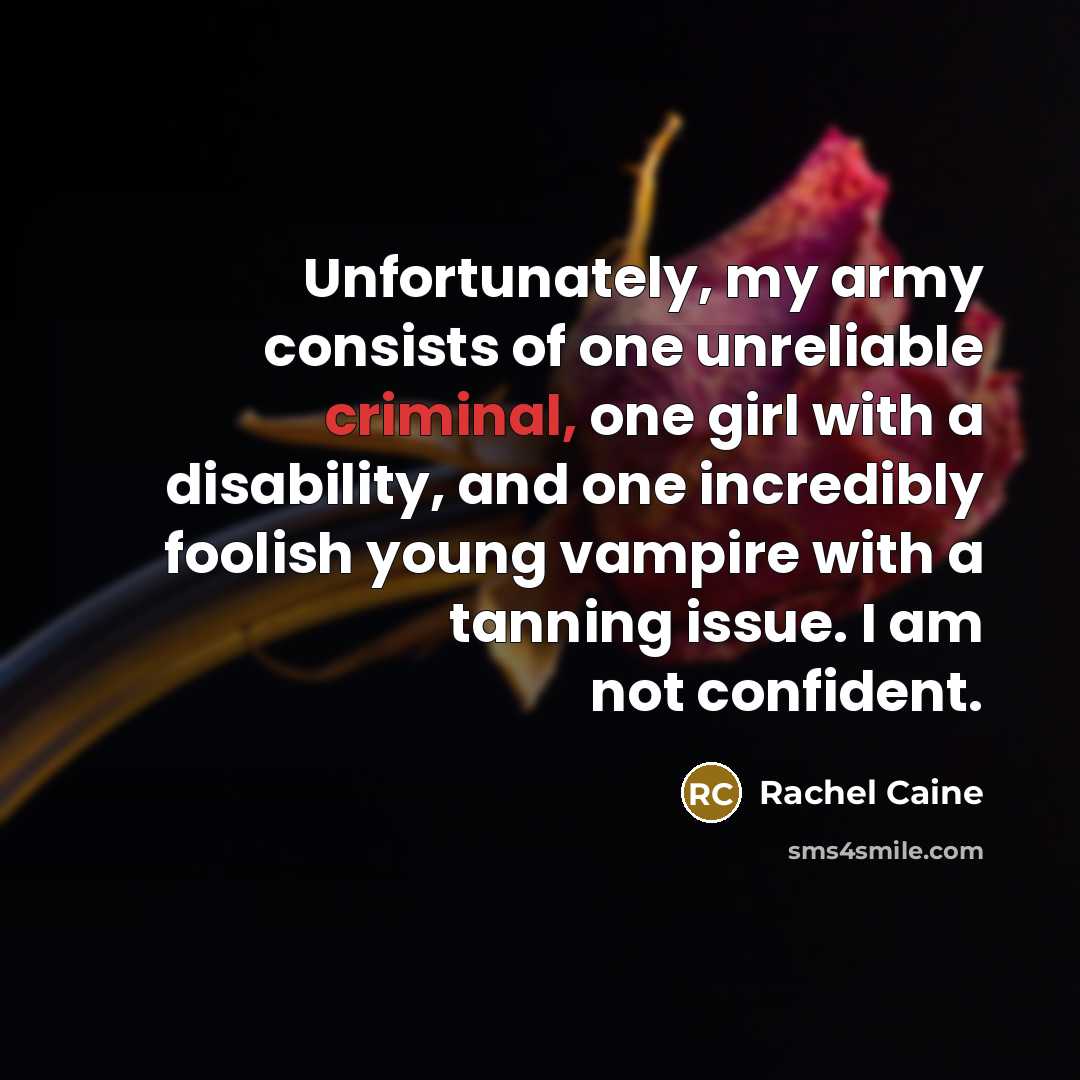 “Unfortunately, my army consists of one unreliable criminal, one girl…” quote by Rachel Caine