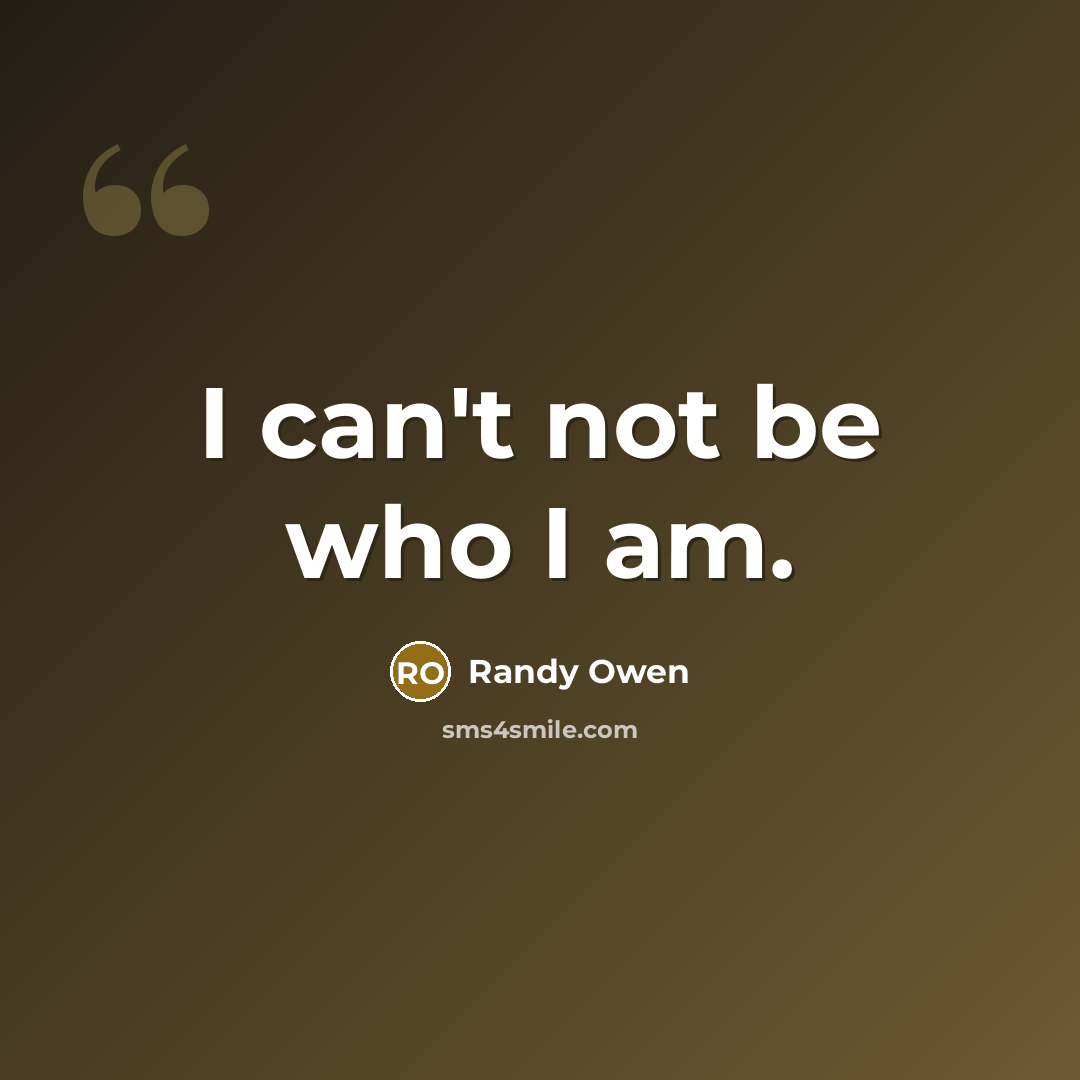 “I can't not be who I am.…” quote by Randy Owen