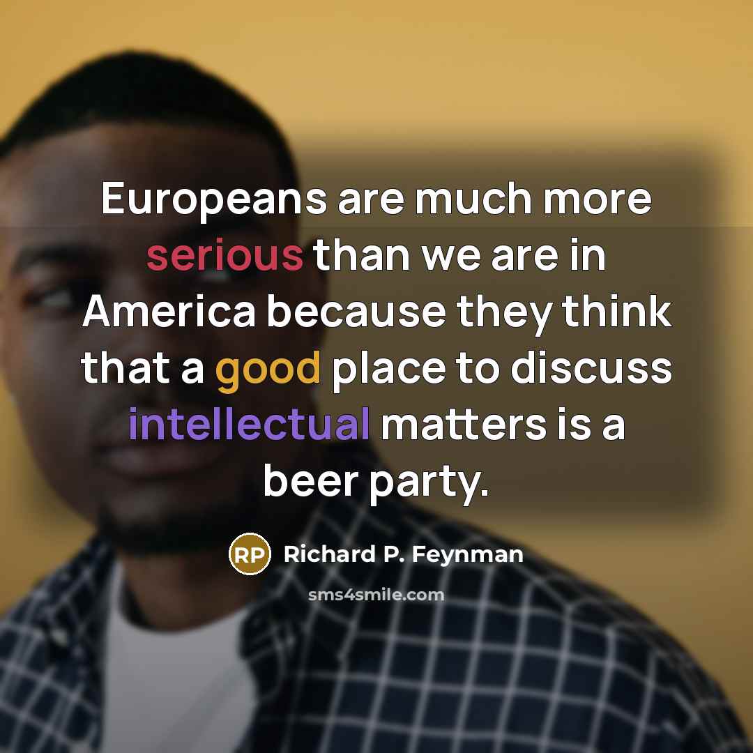 “Europeans are much more serious than we are in America…” quote by Richard P. Feynman