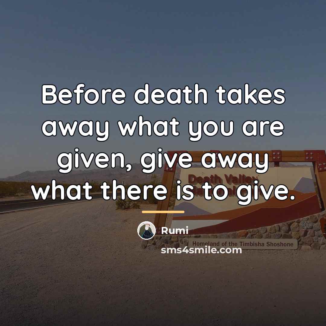 “Before death takes away what you are given, give away…” quote by Rumi