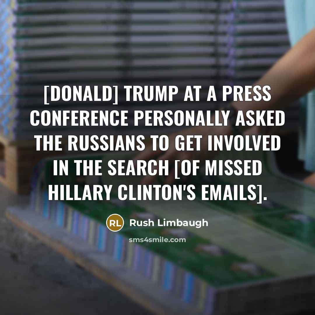 “[Donald] Trump at a press conference personally asked the Russians…” quote by Rush Limbaugh