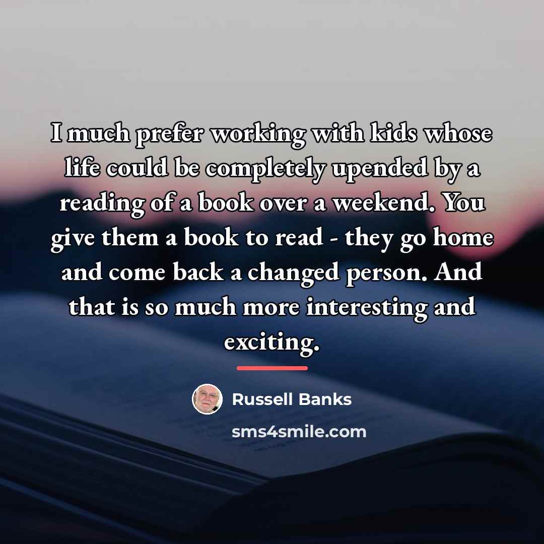 “I much prefer working with kids whose life could be…” quote by Russell Banks