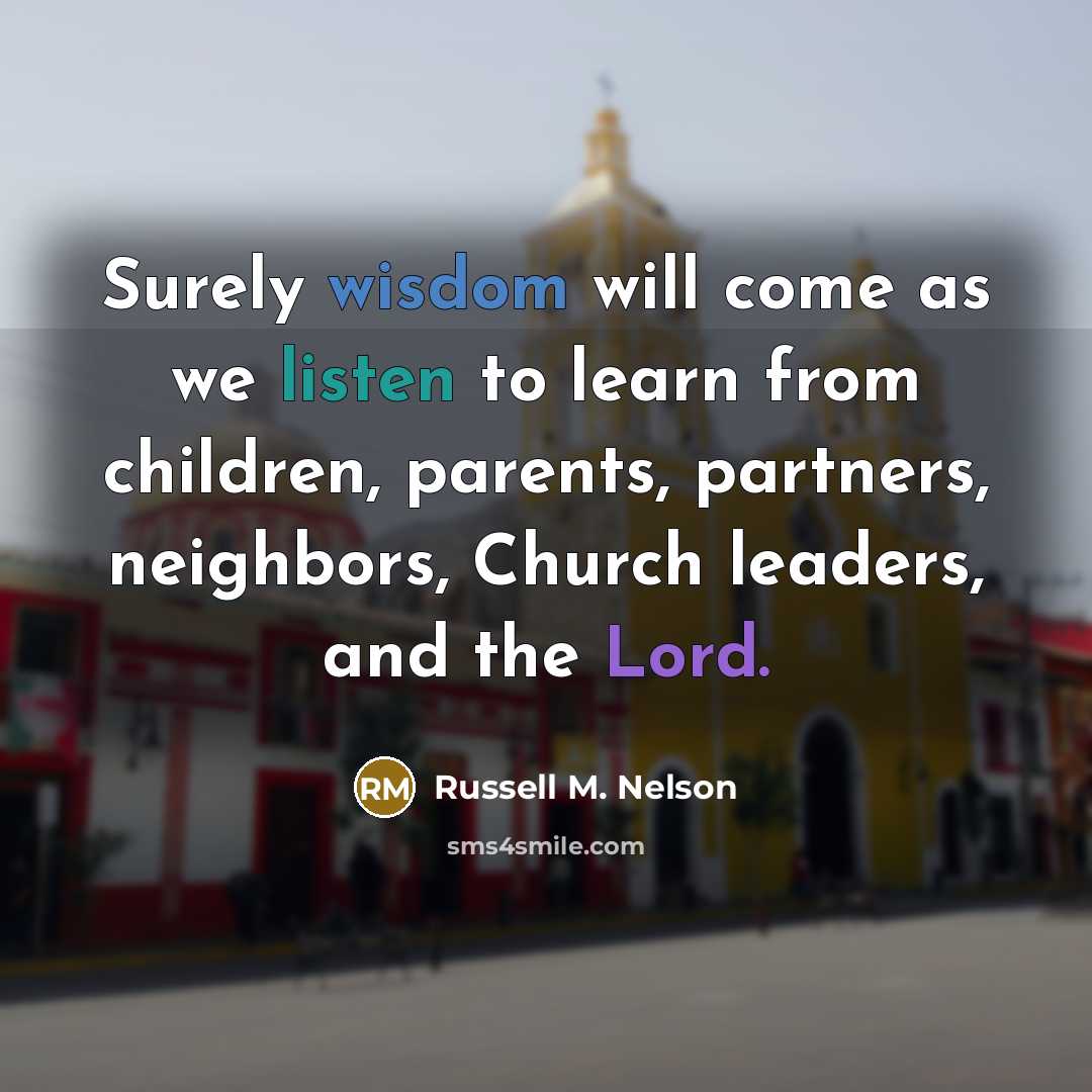 “Surely wisdom will come as we listen to learn from…” quote by Russell M. Nelson