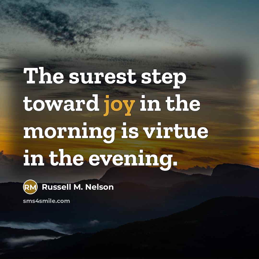 “The surest step toward joy in the morning is virtue…” quote by Russell M. Nelson