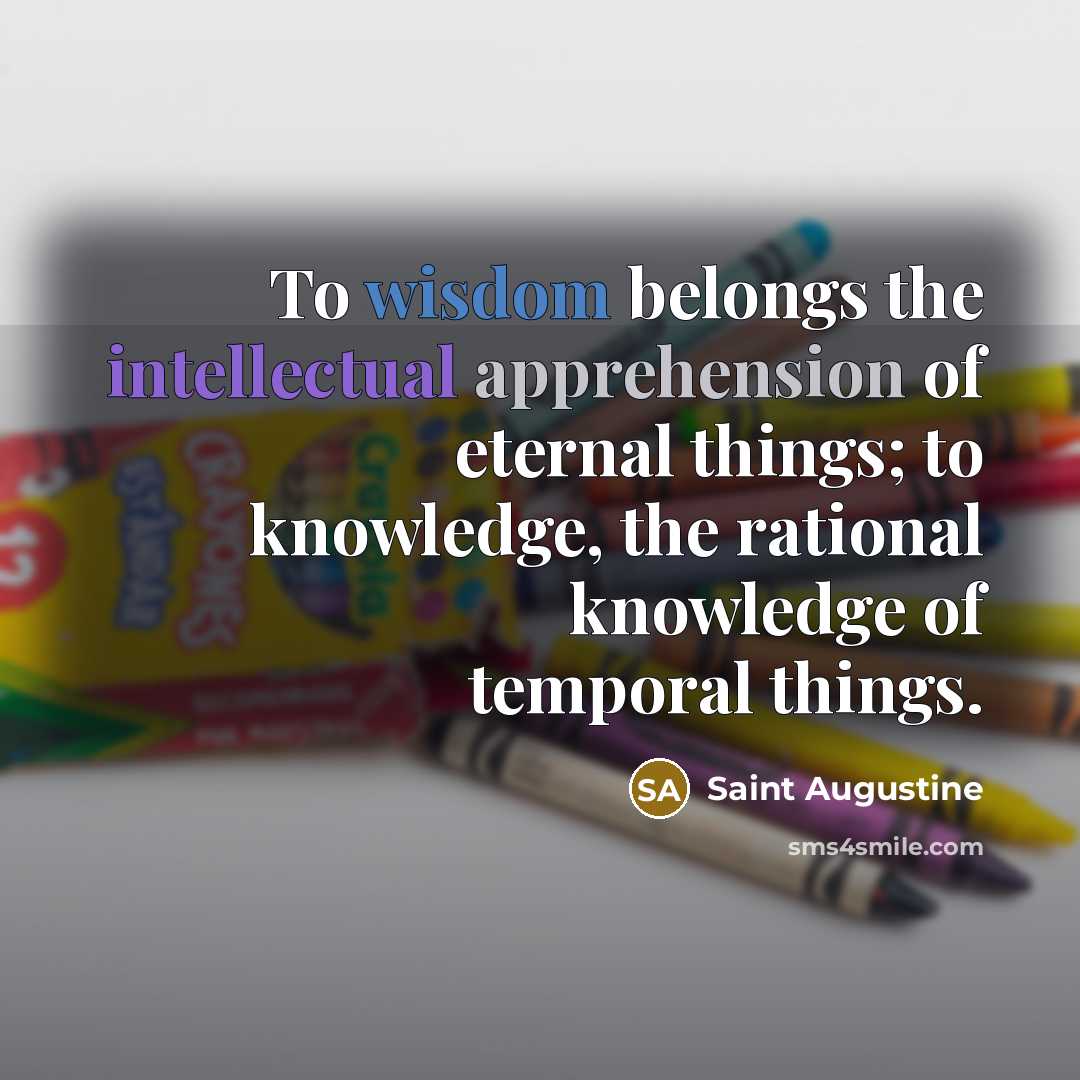 “To wisdom belongs the intellectual apprehension of eternal things; to…” quote by Saint Augustine