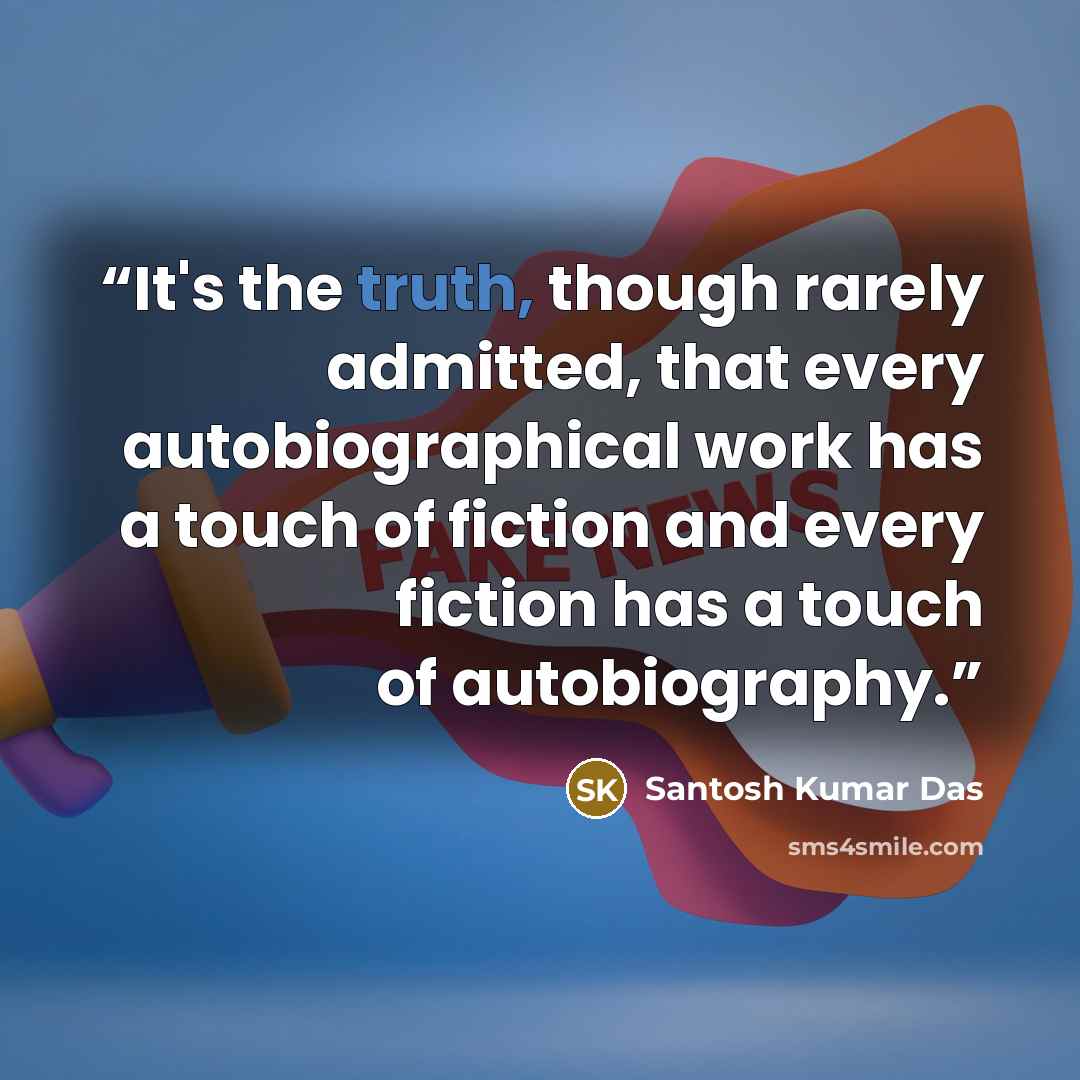 “It's the truth, though rarely admitted, that every autobiographical work has a touch of fiction and every fiction has a touch of autobiography.” quote by Santosh Kumar Das