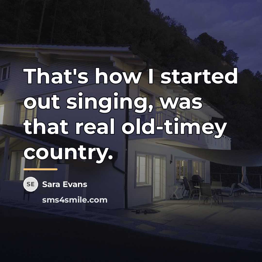 “That's how I started out singing, was that real old-timey…” quote by Sara Evans