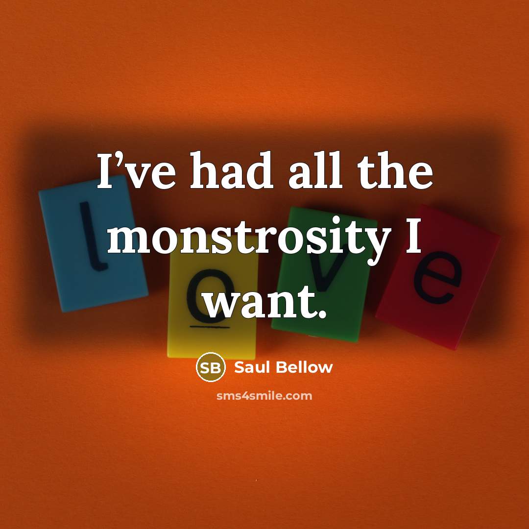 “I’ve had all the monstrosity I want.…” quote by Saul Bellow