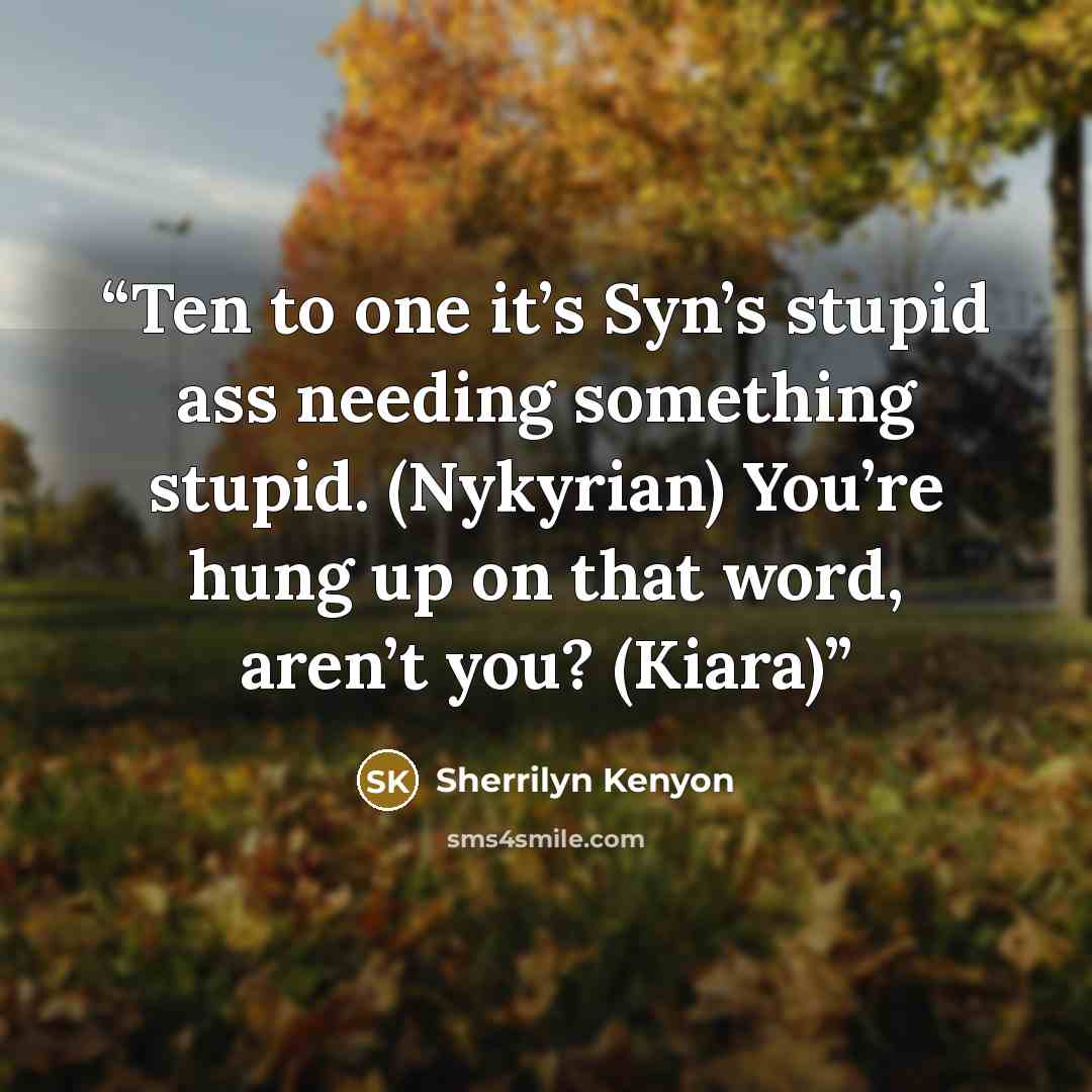 “Ten to one it’s Syn’s stupid ass needing something stupid. (Nykyrian) You’re hung up on that word, aren’t you? (Kiara)” quote by Sherrilyn Kenyon