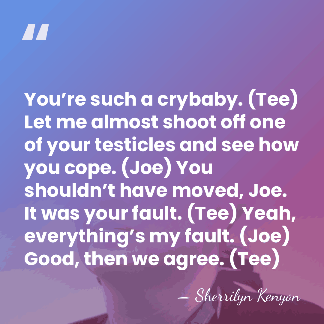 You’re such a crybaby. (Tee) Let me almost shoot off one of&hellip; - Sherrilyn Kenyon