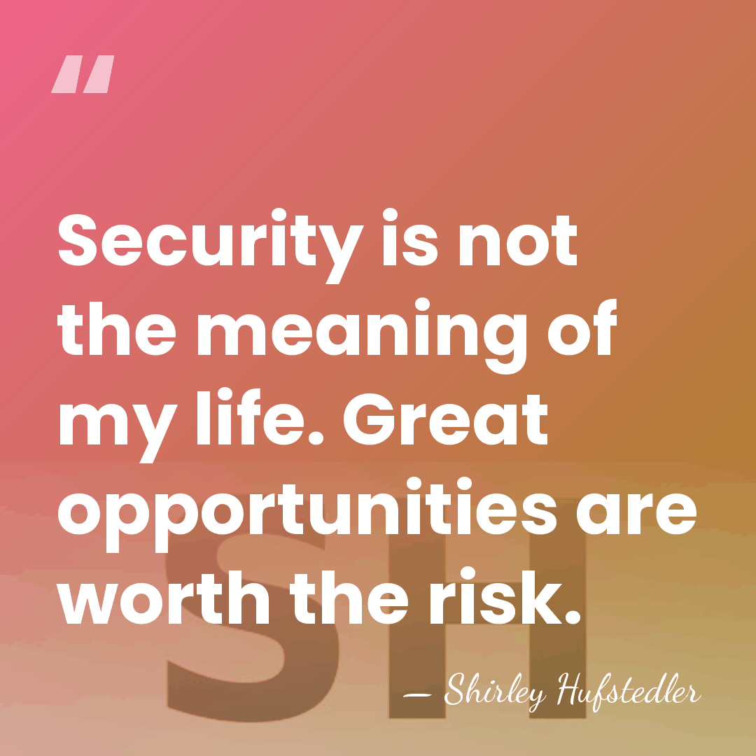 Security is not the meaning of my life. Great opportunities are worth&hellip; - Shirley Hufstedler