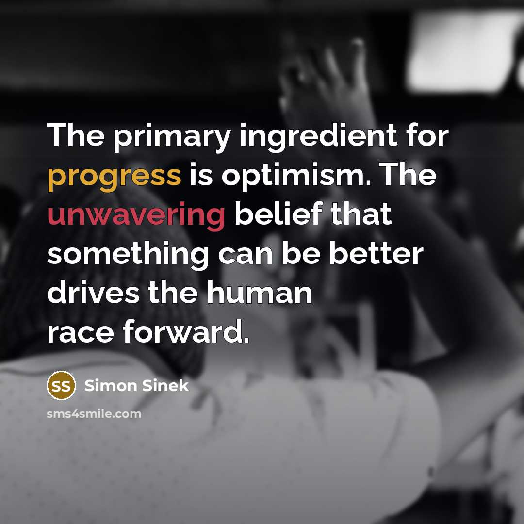 “The primary ingredient for progress is optimism. The unwavering belief…” quote by Simon Sinek