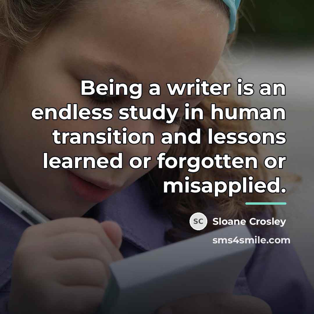 “Being a writer is an endless study in human transition…” quote by Sloane Crosley