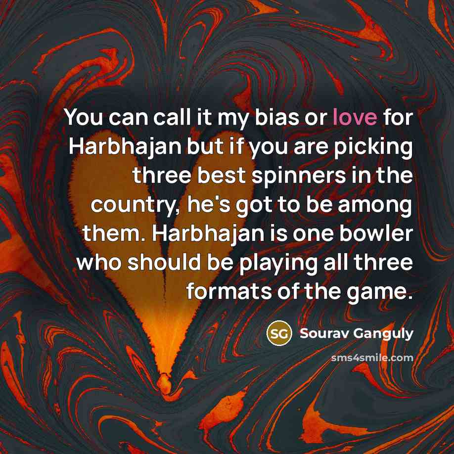 “You can call it my bias or love for Harbhajan…” quote by Sourav Ganguly