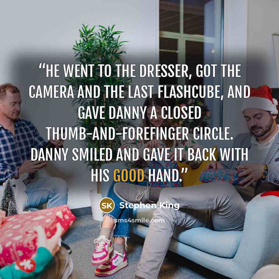 “He went to the dresser, got the camera and the last flashcube, and gave Danny a closed thumb-and-forefinger circle. Danny smiled and gave it back with his good hand.” quote by Stephen King