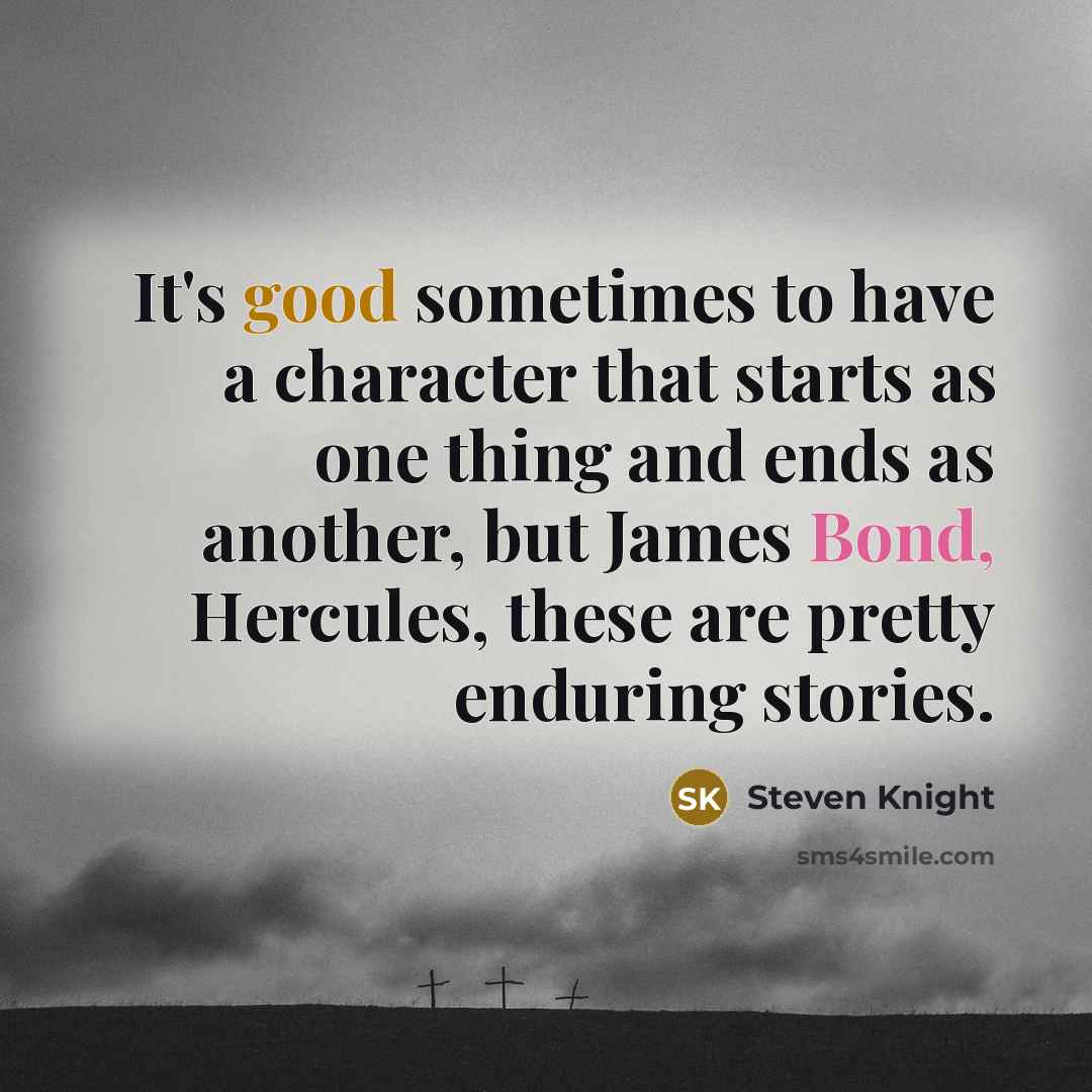 “It's good sometimes to have a character that starts as…” quote by Steven Knight