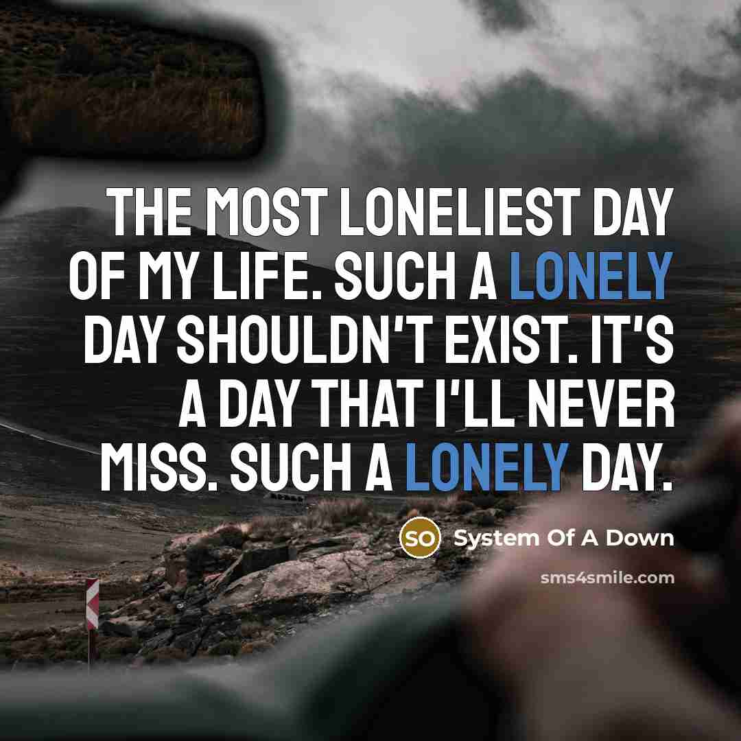 “The most loneliest day of my life. Such a lonely…” quote by System Of A Down