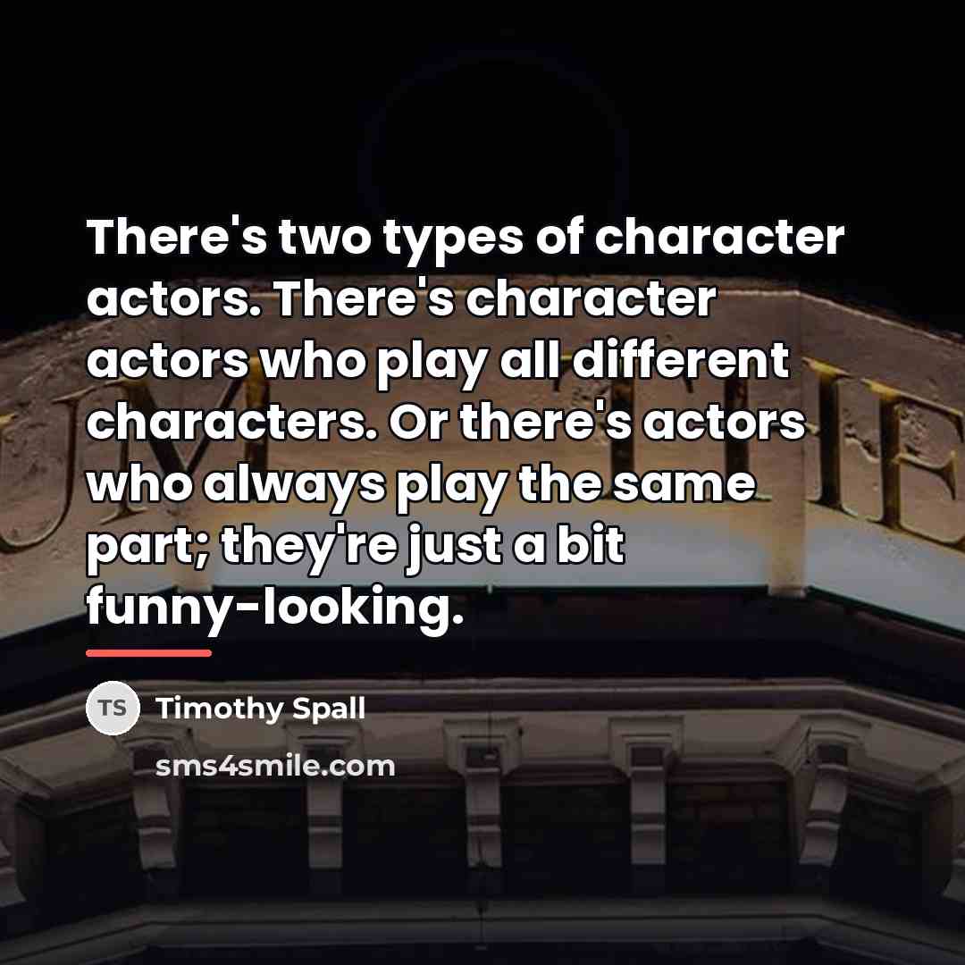 “There's two types of character actors. There's character actors who…” quote by Timothy Spall