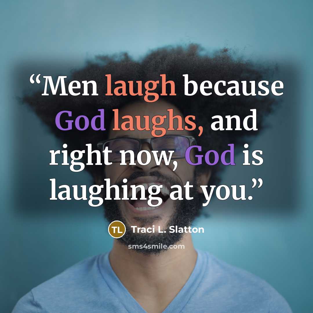 “Men laugh because God laughs, and right now, God is laughing at you.” quote by Traci L. Slatton