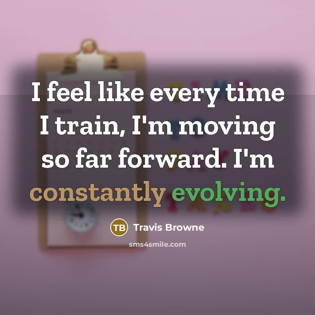 “I feel like every time I train, I'm moving so far forward. I'm constantly evolving.” quote by Travis Browne