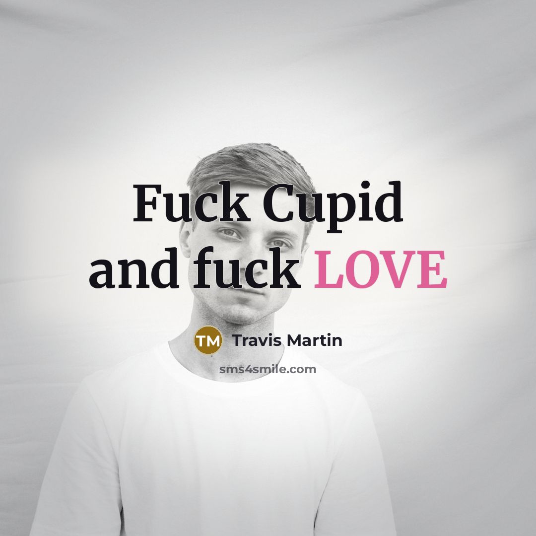 “Fuck Cupid and fuck LOVE…” quote by Travis Martin