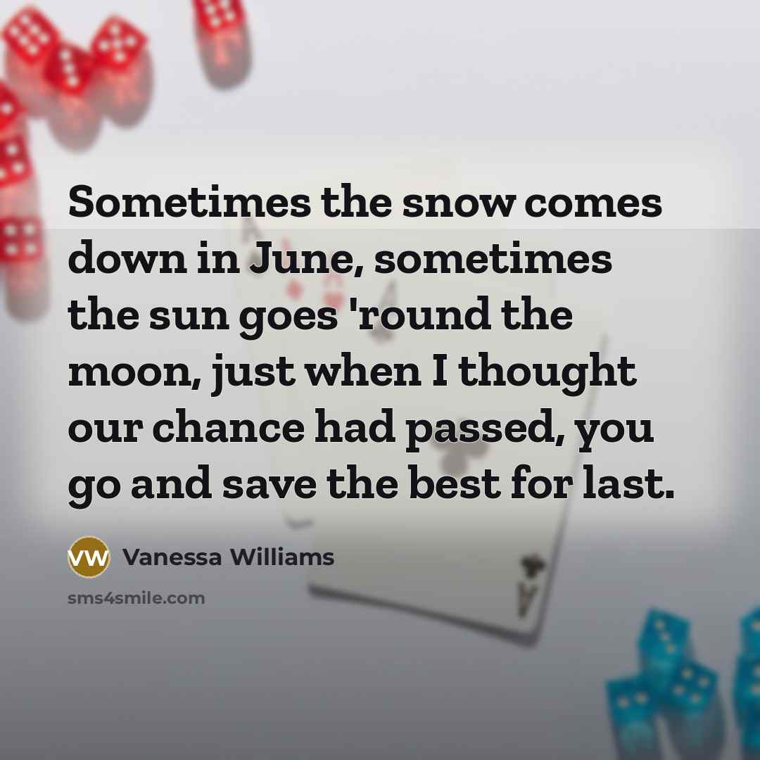“Sometimes the snow comes down in June, sometimes the sun…” quote by Vanessa Williams