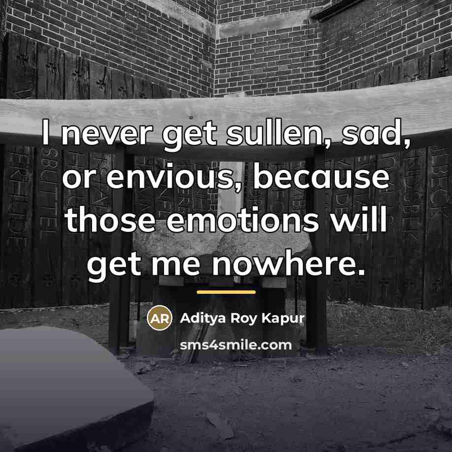 “I never get sullen, sad, or envious, because those emotions…” quote by Aditya Roy Kapur
