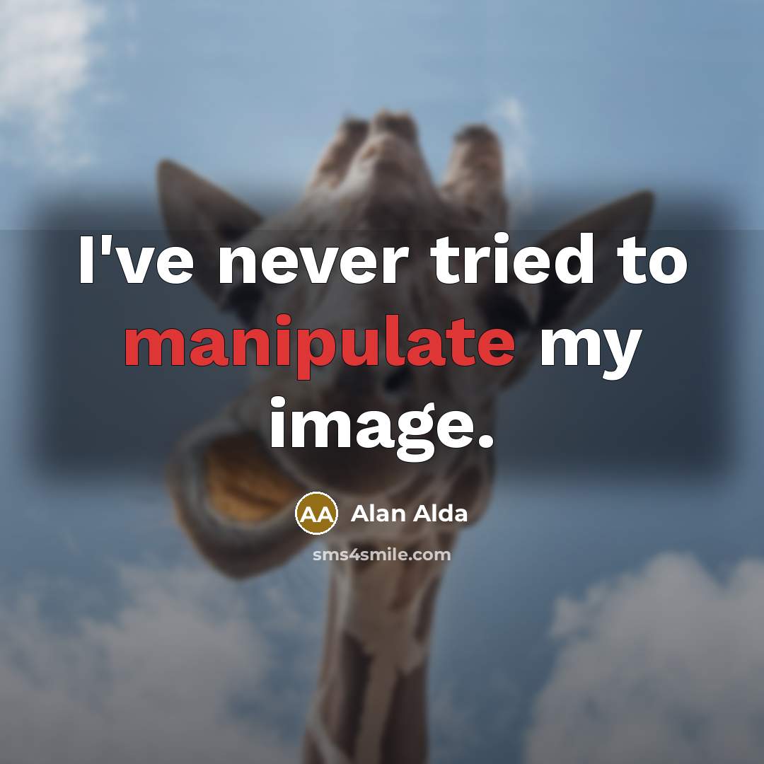 “I've never tried to manipulate my image.” quote by Alan Alda