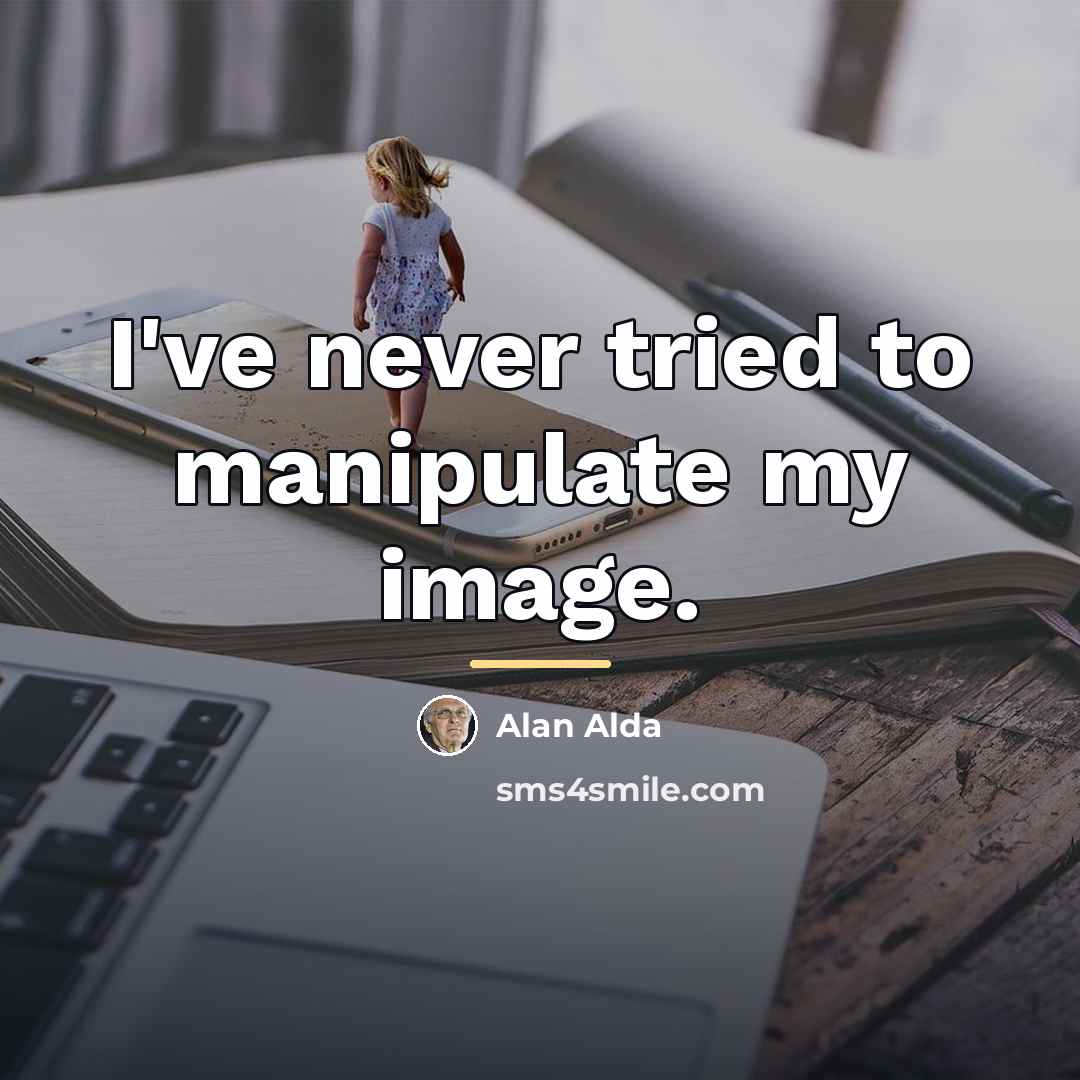 “I've never tried to manipulate my image.…” quote by Alan Alda