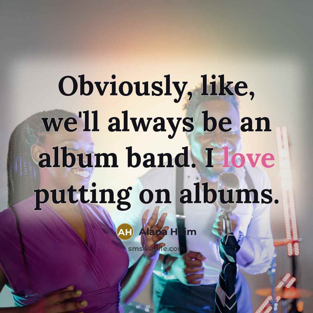 “Obviously, like, we'll always be an album band. I love putting on albums.” quote by Alana Haim