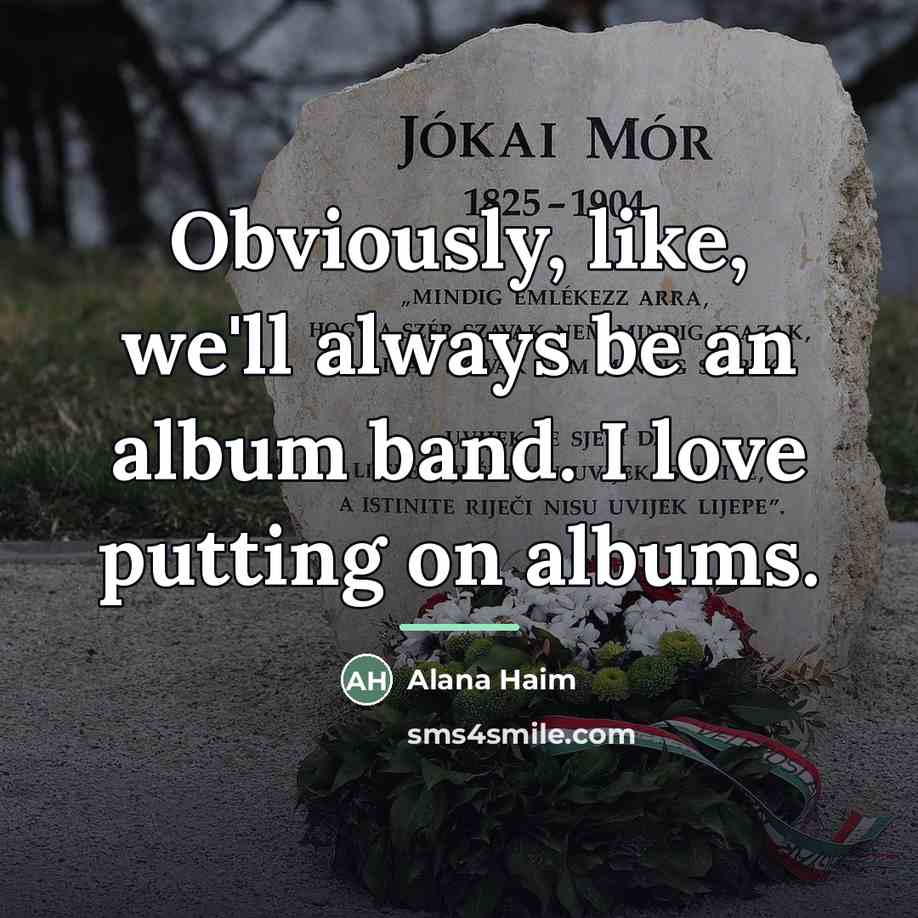 “Obviously, like, we'll always be an album band. I love…” quote by Alana Haim