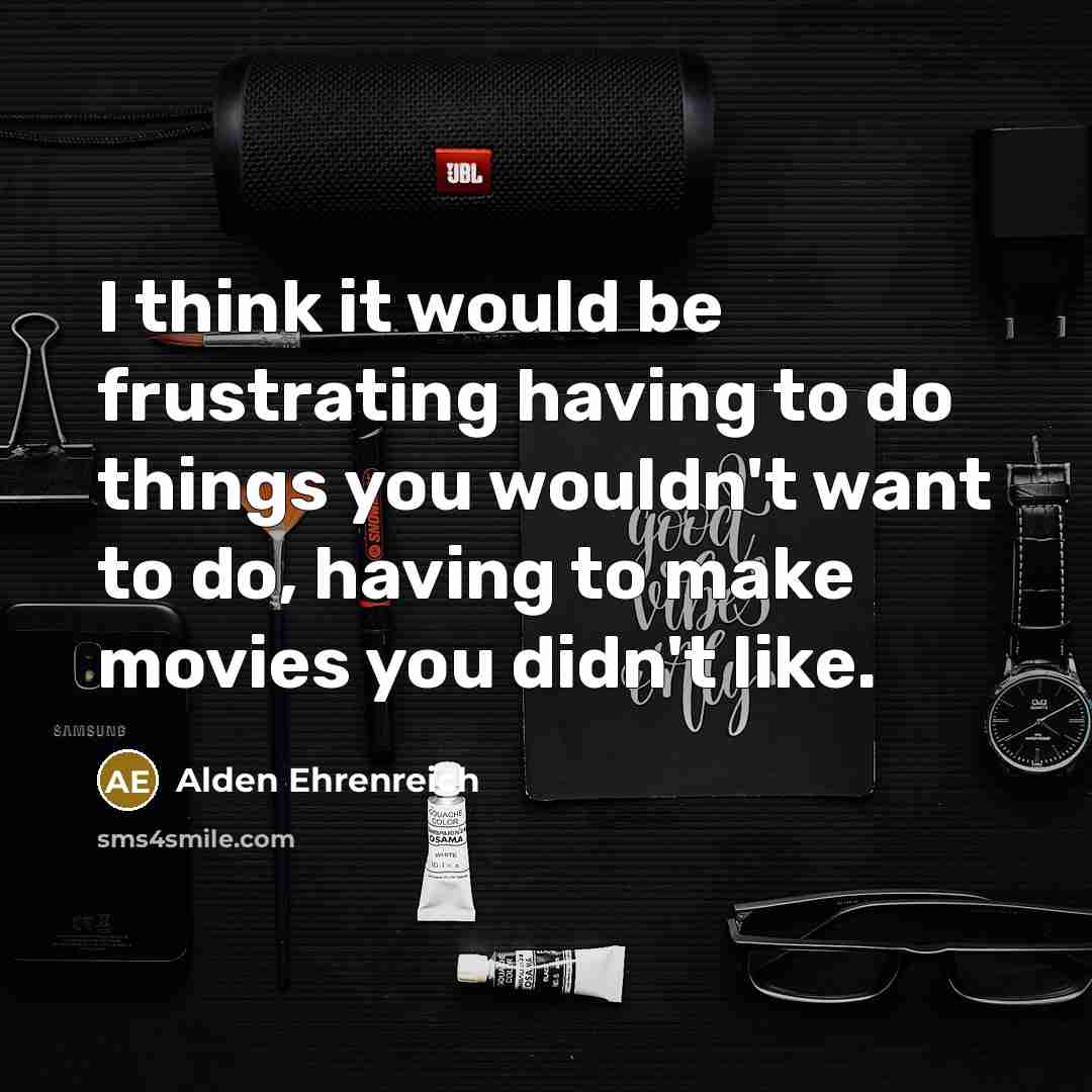 “I think it would be frustrating having to do things…” quote by Alden Ehrenreich