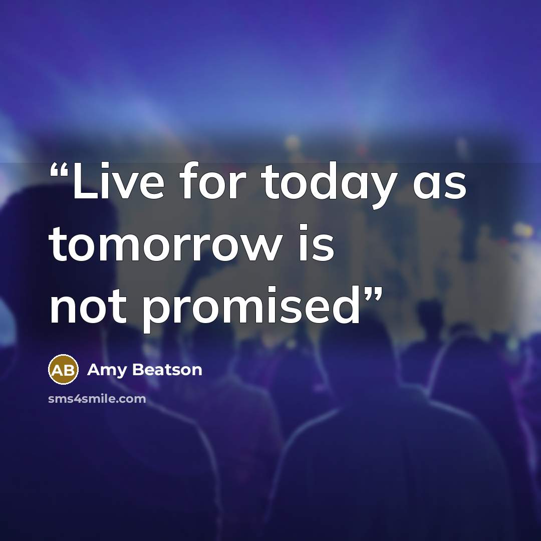 “Live for today as tomorrow is not promised” quote by Amy Beatson