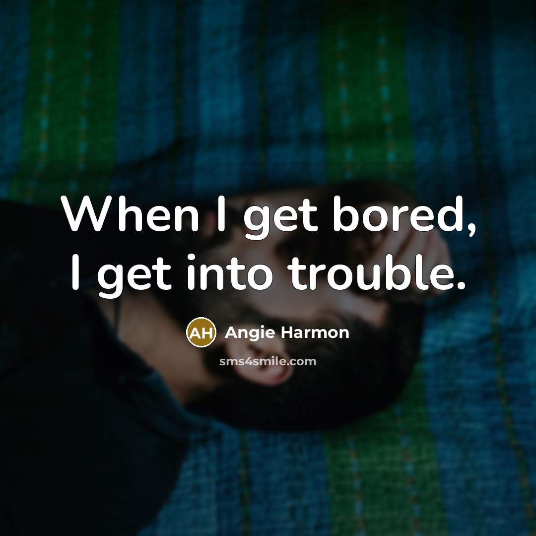 “When I get bored, I get into trouble.…” quote by Angie Harmon
