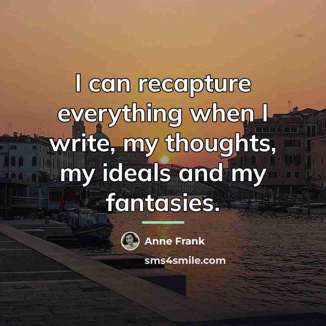 “I can recapture everything when I write, my thoughts, my…” quote by Anne Frank