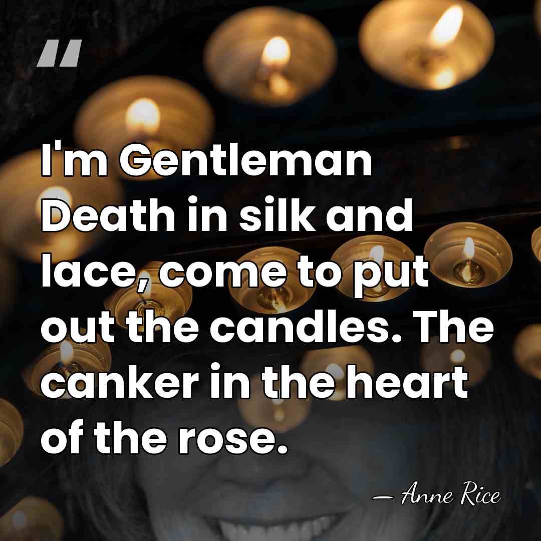I'm Gentleman Death in silk and lace, come to put out the&hellip; - Anne Rice