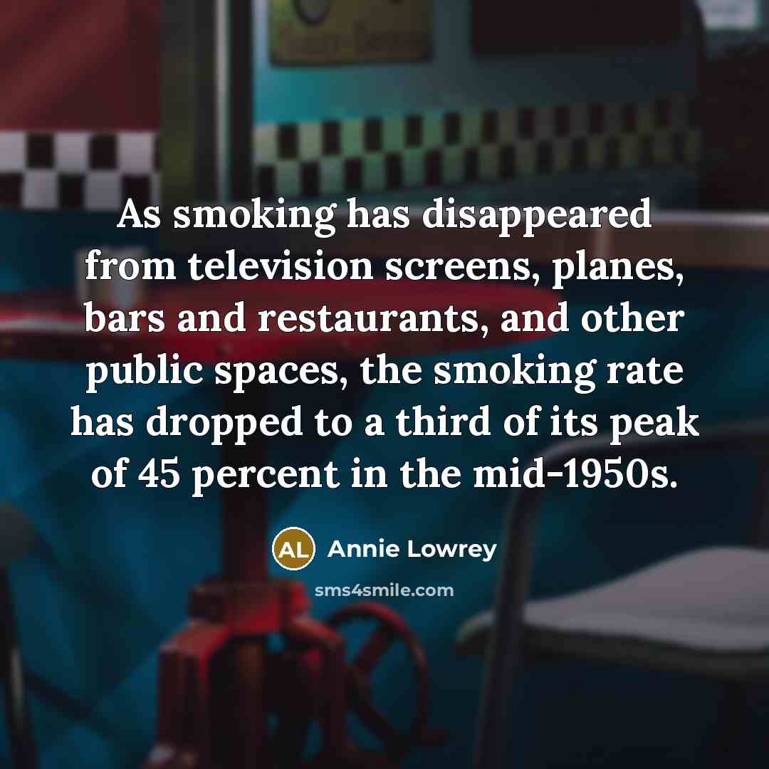 “As smoking has disappeared from television screens, planes, bars and…” quote by Annie Lowrey