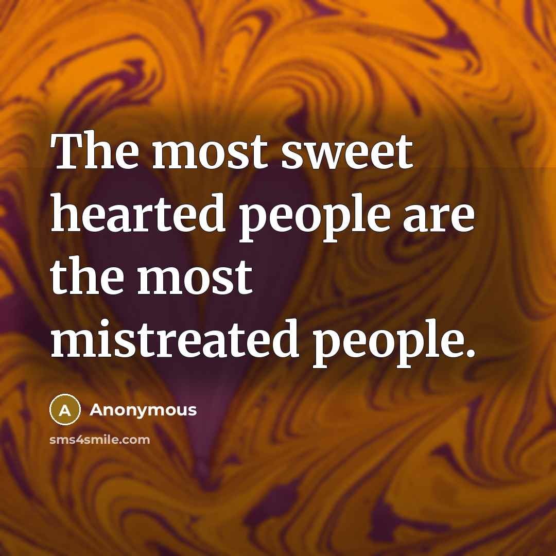 “The most sweet hearted people are the most mistreated people.…” quote by Anonymous