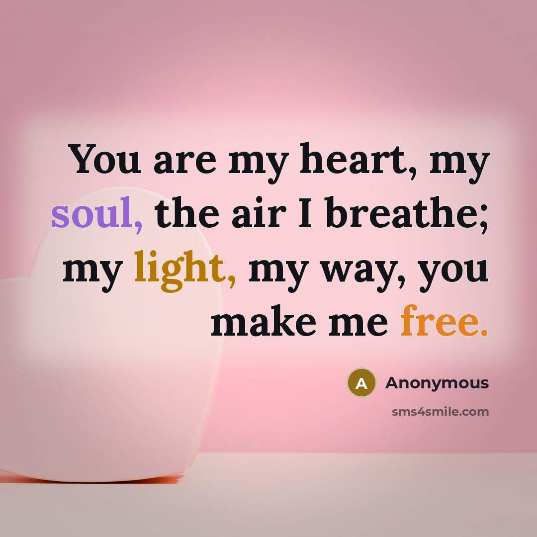 “You are my heart, my soul, the air I breathe; my light, my way, you make me free.” quote by Anonymous