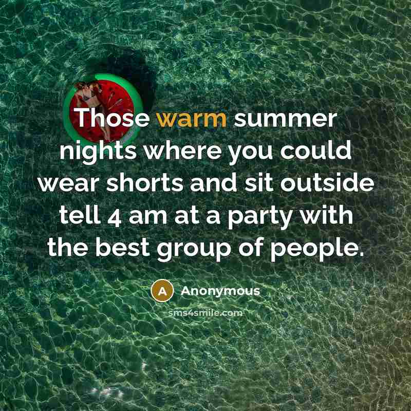 “Those warm summer nights where you could wear shorts and sit outside tell 4 am at a party with the best group of people.” quote by Anonymous