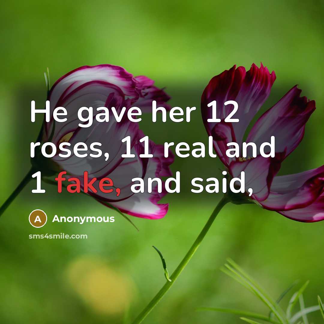 “He gave her 12 roses, 11 real and 1 fake,…” quote by Anonymous