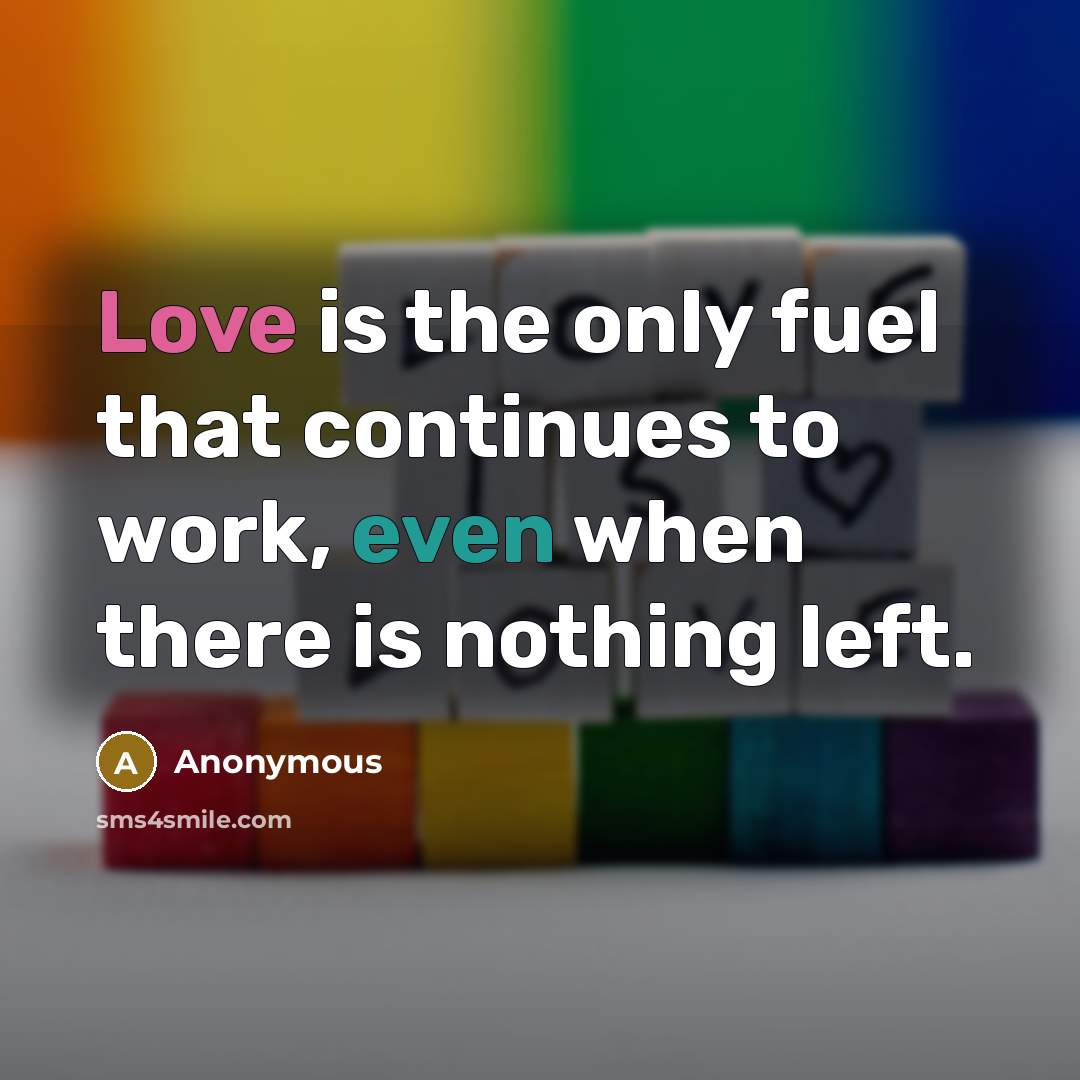 “Love is the only fuel that continues to work, even when there is nothing left.” quote by Anonymous