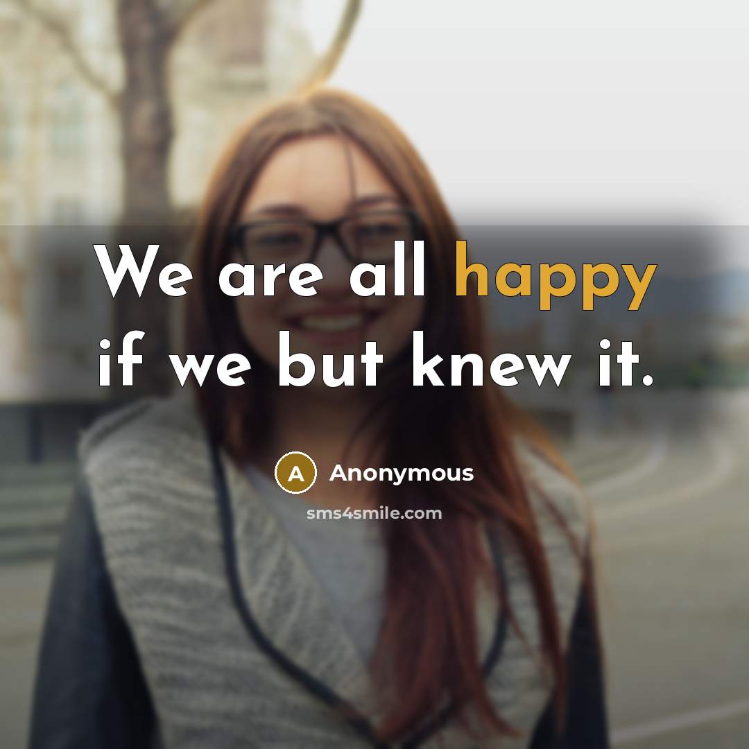 “We are all happy if we but knew it.…” quote by Anonymous
