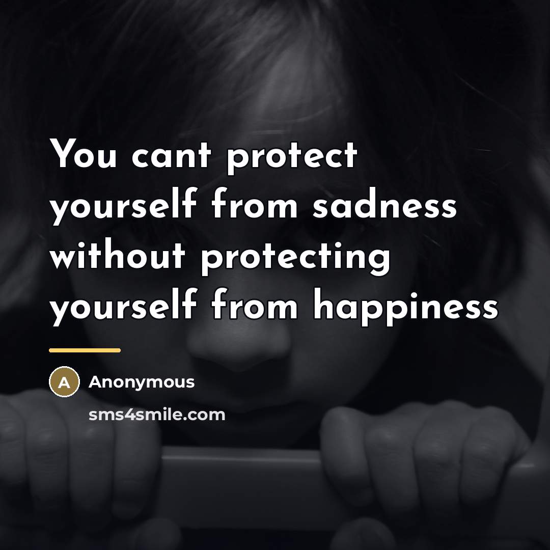 “You cant protect yourself from sadness without protecting yourself from…” quote by Anonymous