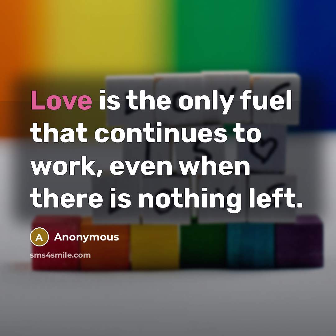 “Love is the only fuel that continues to work, even when there is nothing left.” quote by Anonymous