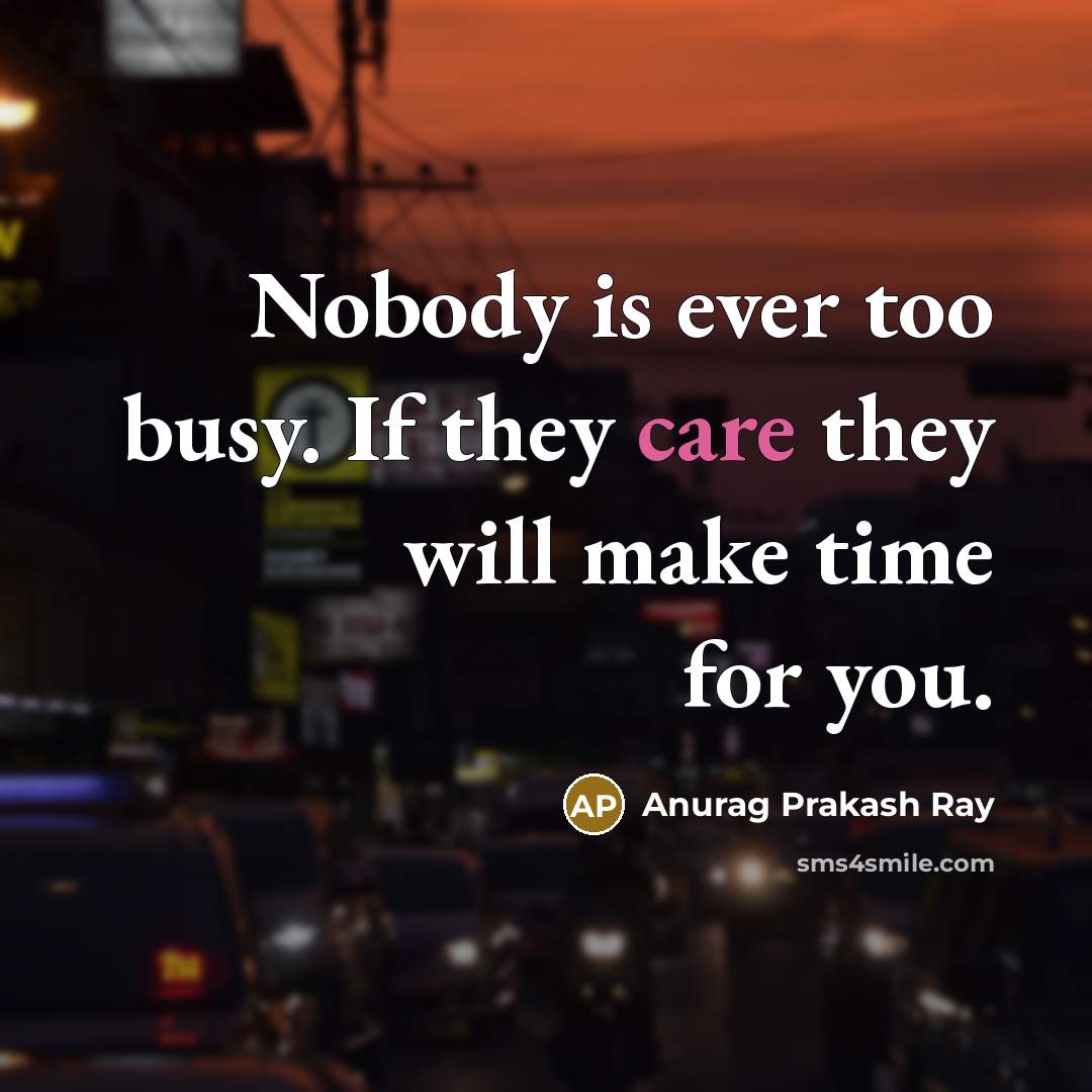“Nobody is ever too busy. If they care they will…” quote by Anurag Prakash Ray