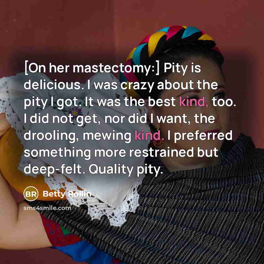 “[On her mastectomy:] Pity is delicious. I was crazy about…” quote by Betty Rollin
