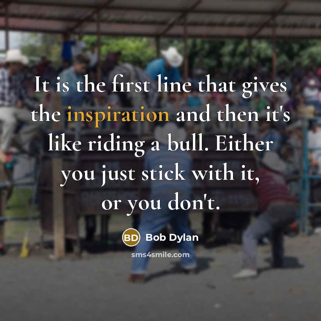 “It is the first line that gives the inspiration and…” quote by Bob Dylan