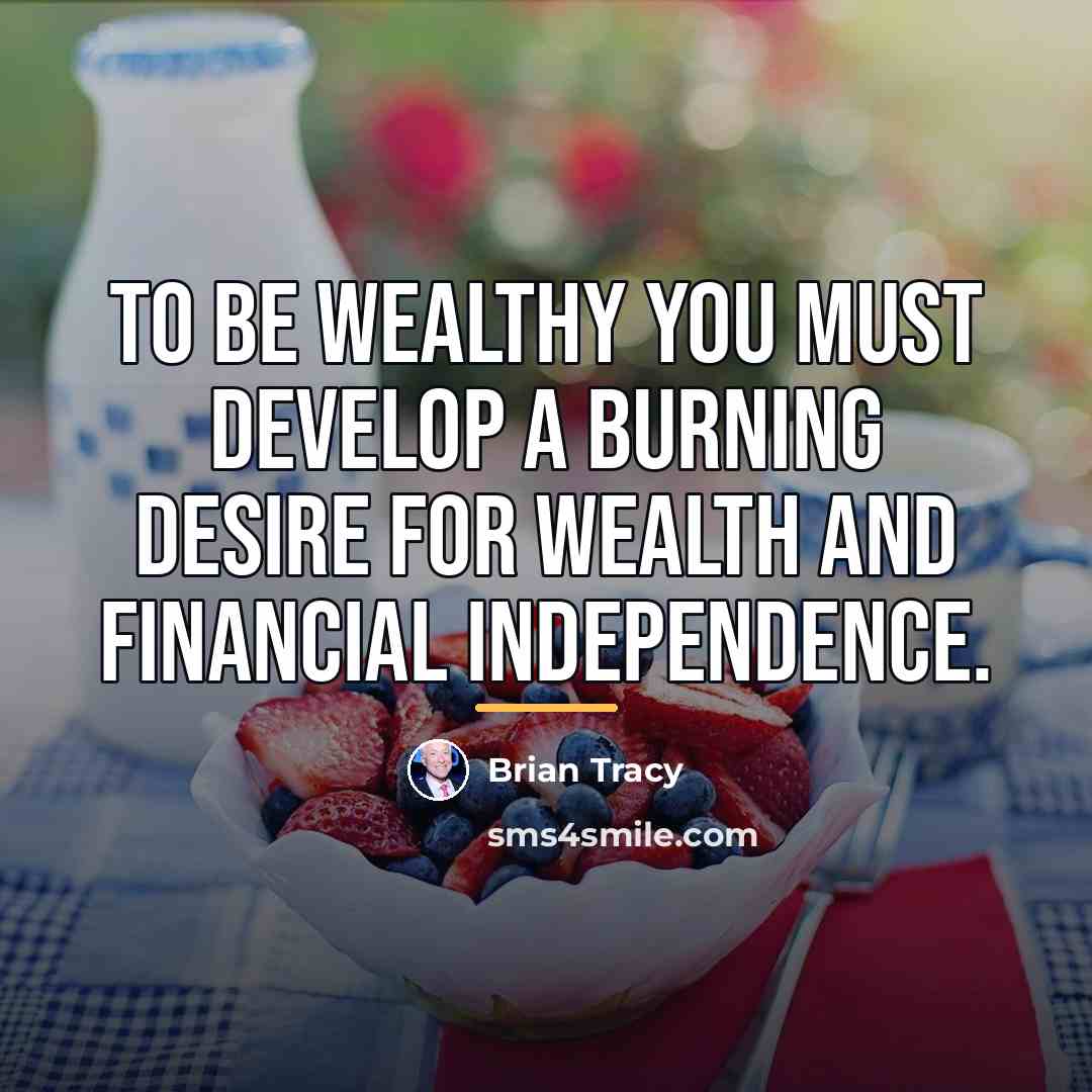 “To be wealthy you must develop a burning desire for…” quote by Brian Tracy