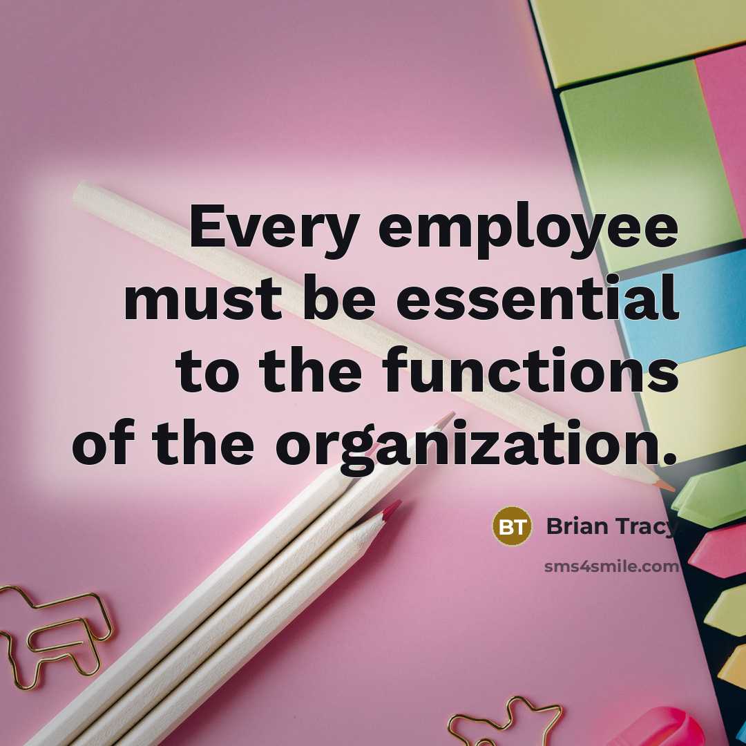 “Every employee must be essential to the functions of the…” quote by Brian Tracy
